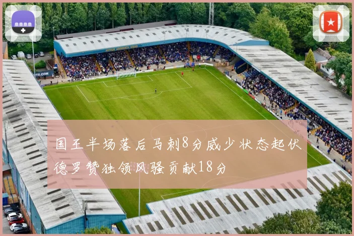 国王半场落后马刺8分威少状态起伏德罗赞独领风骚贡献18分