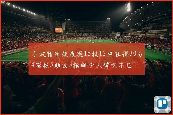 小波特高效表现15投12中独得30分4篮板5助攻3抢断令人赞叹不已