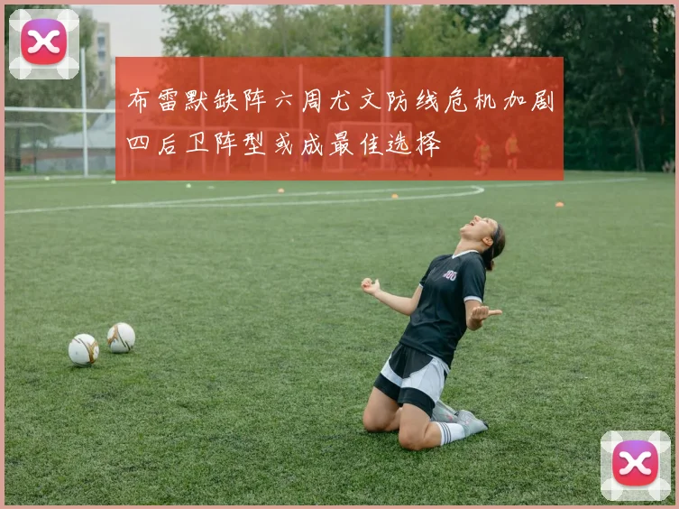 布雷默缺阵六周尤文防线危机加剧四后卫阵型或成最佳选择