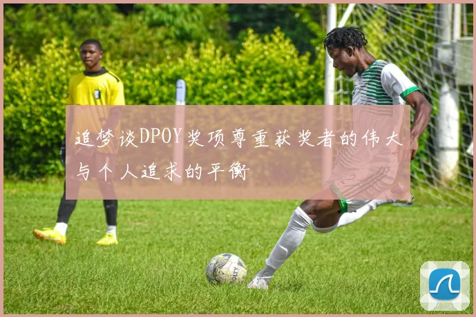 追梦谈DPOY奖项尊重获奖者的伟大与个人追求的平衡