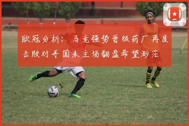 欧冠分析:马竞强势晋级药厂再度击败对手国米主场翻盘希望渺茫