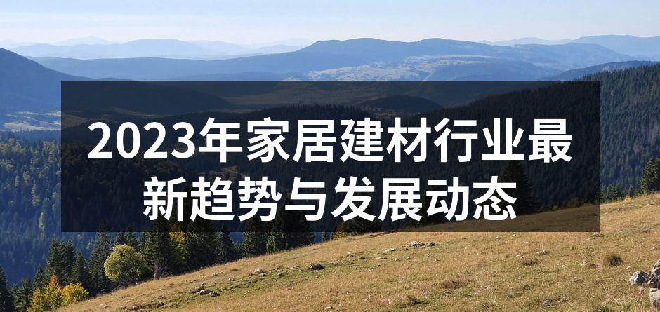 2023年家居建材行业最新趋势与发展动态